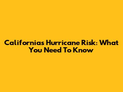 California's Hurricane Risk: What You Need To Know