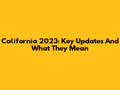California 2023: Key Updates And What They Mean