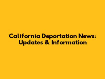 California Deportation News: Updates & Information