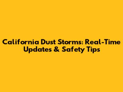California Dust Storms: Real-Time Updates & Safety Tips
