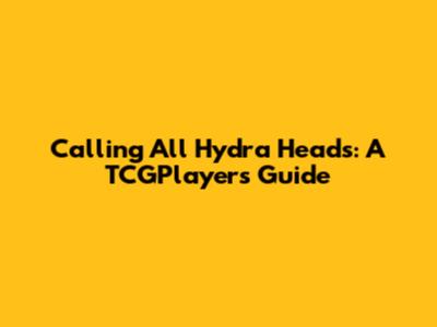 Calling All Hydra Heads: A TCGPlayer's Guide