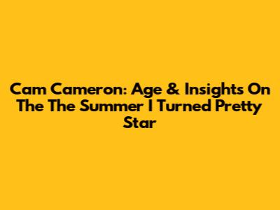 Cam Cameron: Age & Insights On The 'The Summer I Turned Pretty' Star