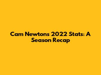 Cam Newton's 2022 Stats: A Season Recap