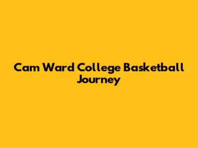 Cam Ward College Basketball Journey
