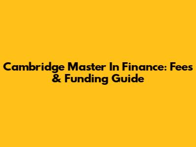 Cambridge Master In Finance: Fees & Funding Guide
