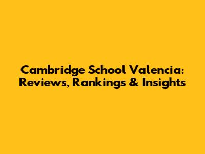 Cambridge School Valencia: Reviews, Rankings & Insights