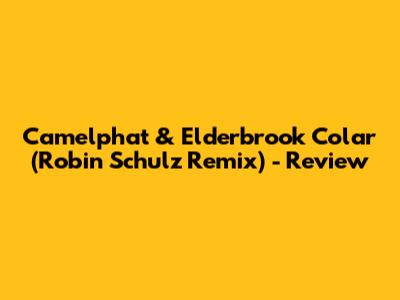 Camelphat & Elderbrook Colar (Robin Schulz Remix) - Review
