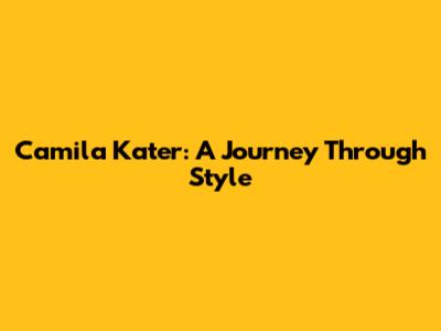 Camila Kater: A Journey Through Style