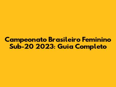 Campeonato Brasileiro Feminino Sub-20 2023: Guia Completo