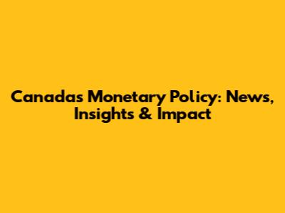 Canada's Monetary Policy: News, Insights & Impact