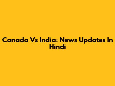 Canada Vs India: News Updates In Hindi