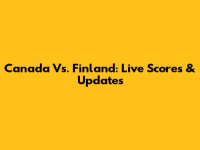 Canada Vs. Finland: Live Scores & Updates
