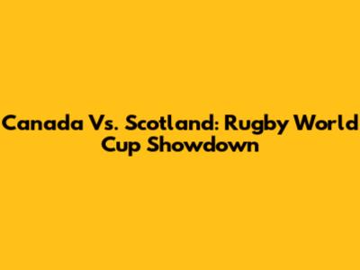 Canada Vs. Scotland: Rugby World Cup Showdown