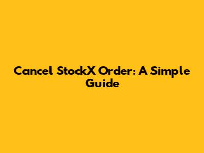 Cancel StockX Order: A Simple Guide