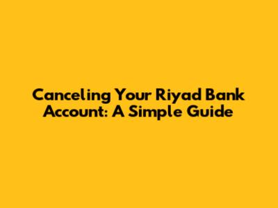 Canceling Your Riyad Bank Account: A Simple Guide