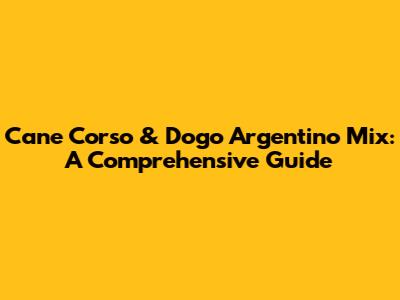 Cane Corso & Dogo Argentino Mix: A Comprehensive Guide