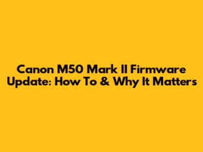 Canon M50 Mark II Firmware Update: How To & Why It Matters