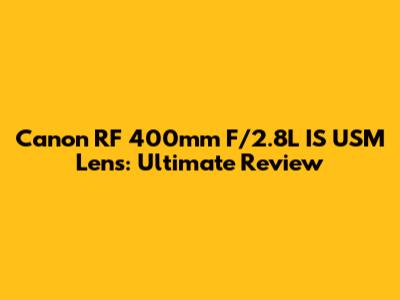 Canon RF 400mm F/2.8L IS USM Lens: Ultimate Review
