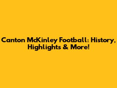 Canton McKinley Football: History, Highlights & More!
