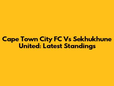 Cape Town City FC Vs Sekhukhune United: Latest Standings