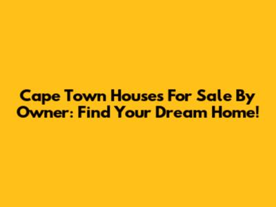 Cape Town Houses For Sale By Owner: Find Your Dream Home!