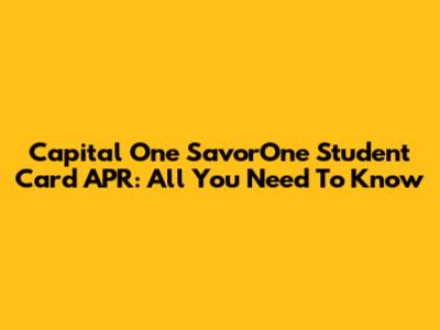 Capital One SavorOne Student Card APR: All You Need To Know
