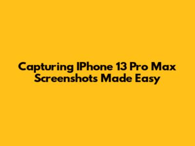 Capturing IPhone 13 Pro Max Screenshots Made Easy