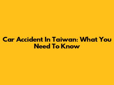 Car Accident In Taiwan: What You Need To Know