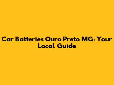 Car Batteries Ouro Preto MG: Your Local Guide