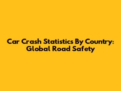 Car Crash Statistics By Country: Global Road Safety