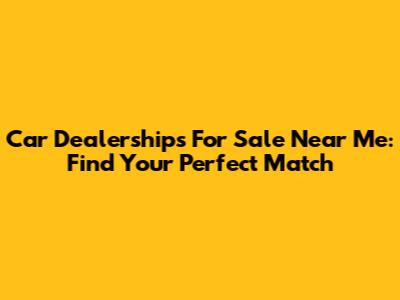 Car Dealerships For Sale Near Me: Find Your Perfect Match