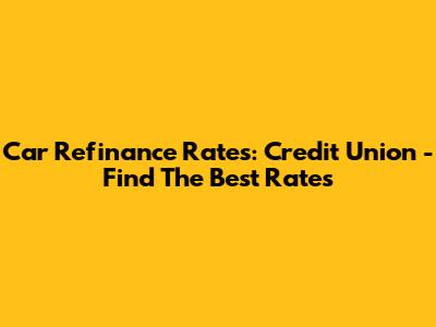 Car Refinance Rates: Credit Union - Find The Best Rates