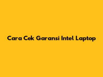 Cara Cek Garansi Intel Laptop