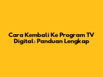 Cara Kembali Ke Program TV Digital: Panduan Lengkap