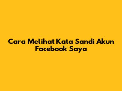 Cara Melihat Kata Sandi Akun Facebook Saya
