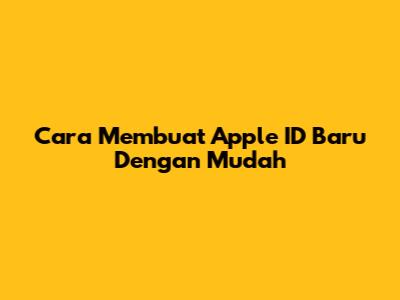 Cara Membuat Apple ID Baru Dengan Mudah