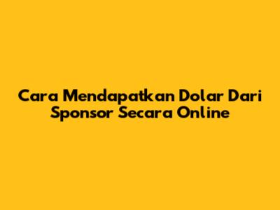 Cara Mendapatkan Dolar Dari Sponsor Secara Online
