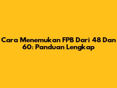 Cara Menemukan FPB Dari 48 Dan 60: Panduan Lengkap