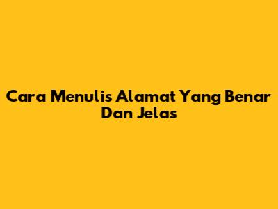 Cara Menulis Alamat Yang Benar Dan Jelas