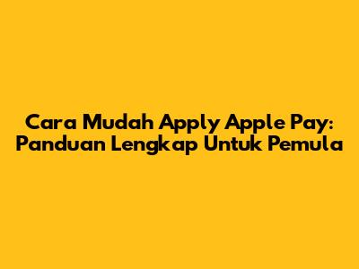 Cara Mudah Apply Apple Pay: Panduan Lengkap Untuk Pemula