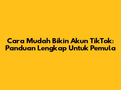 Cara Mudah Bikin Akun TikTok: Panduan Lengkap Untuk Pemula
