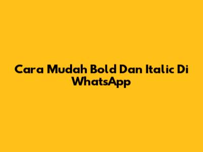 Cara Mudah Bold Dan Italic Di WhatsApp