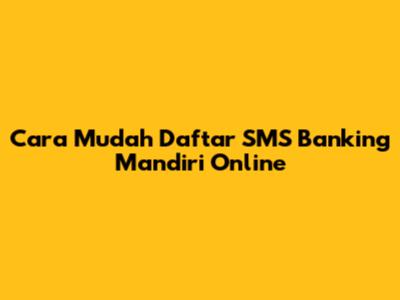 Cara Mudah Daftar SMS Banking Mandiri Online