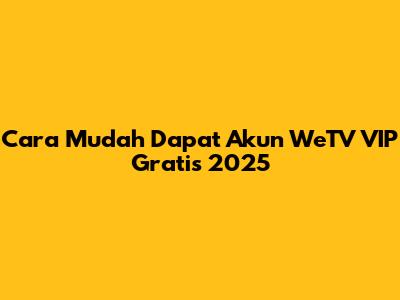 Cara Mudah Dapat Akun WeTV VIP Gratis 2025