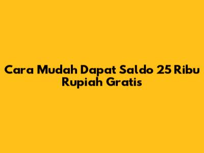 Cara Mudah Dapat Saldo 25 Ribu Rupiah Gratis