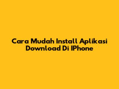 Cara Mudah Install Aplikasi Download Di IPhone