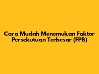 Cara Mudah Menemukan Faktor Persekutuan Terbesar (FPB)