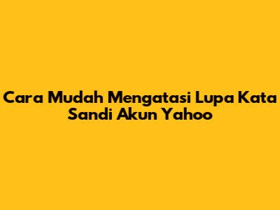 Cara Mudah Mengatasi Lupa Kata Sandi Akun Yahoo