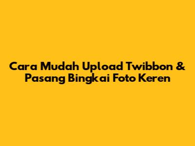 Cara Mudah Upload Twibbon & Pasang Bingkai Foto Keren