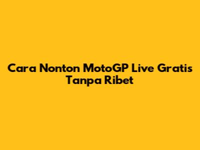Cara Nonton MotoGP Live Gratis Tanpa Ribet